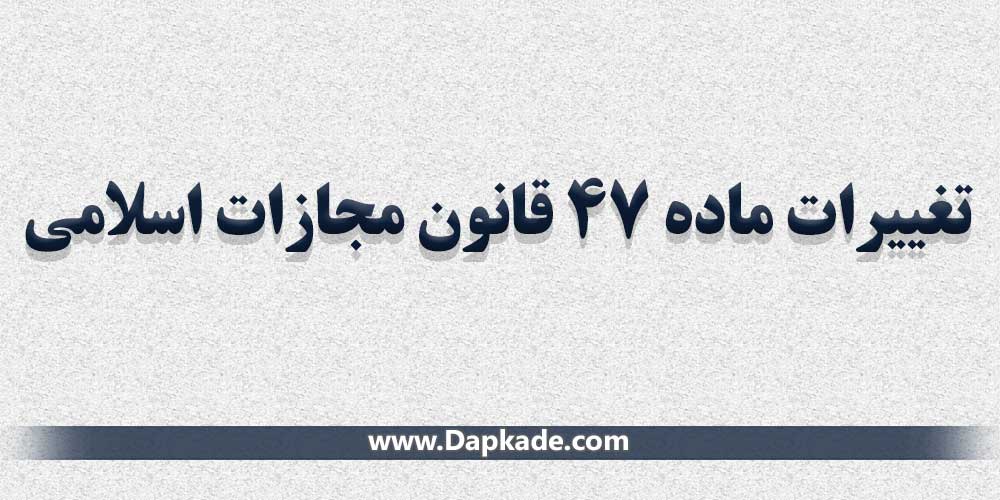 تغییرات ماده 47 قانون مجازات اسلامی