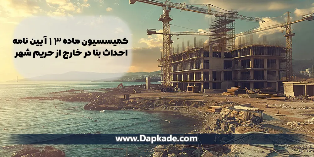 کمیسیون ماده 13 آیین نامه احداث بنا در خارج حریم شهر