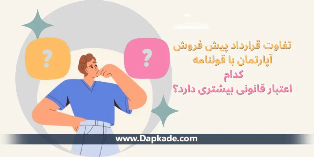 تفاوت قرارداد پیش‌ فروش آپارتمان با قولنامه؛ کدام اعتبار قانونی بیشتری دارد؟